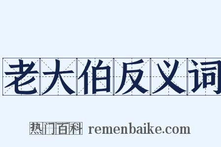 老大伯反义词是什么意思的图片